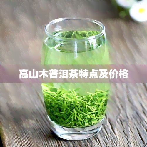 高山木普洱茶特点及价格