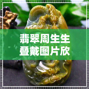 翡翠周生生叠戴图片欣赏-翡翠周生生叠戴图片欣赏大全