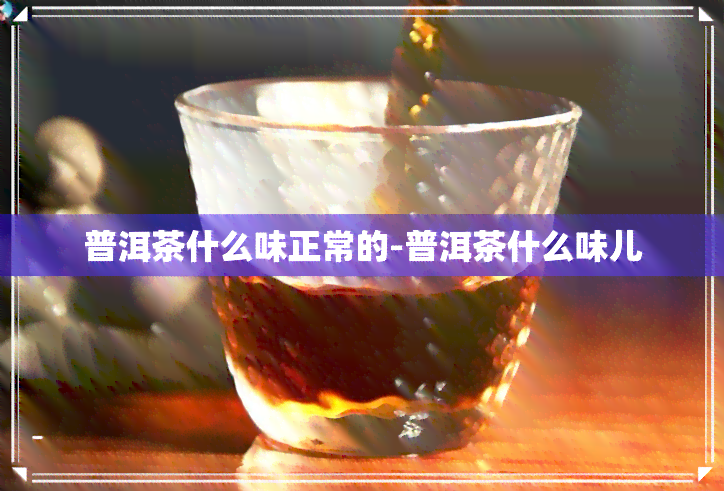 普洱茶什么味正常的-普洱茶什么味儿