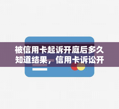 被信用卡起诉开庭后多久知道结果，信用卡诉讼开庭：结果何时揭晓？