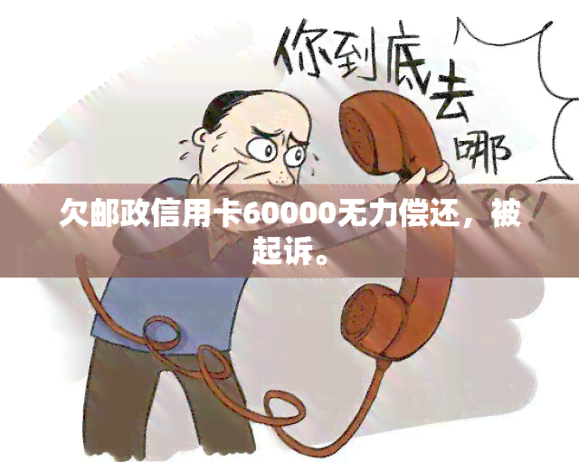 欠邮政信用卡60000无力偿还，被起诉。