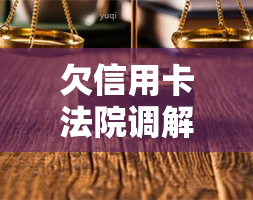 欠信用卡法院调解：还款困难怎么办？调解流程及后果