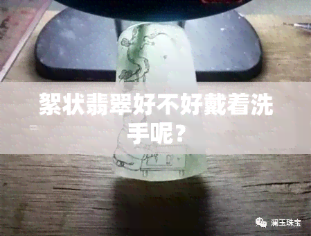 絮状翡翠好不好戴着洗手呢？