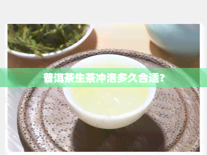 普洱茶生茶冲泡多久合适？