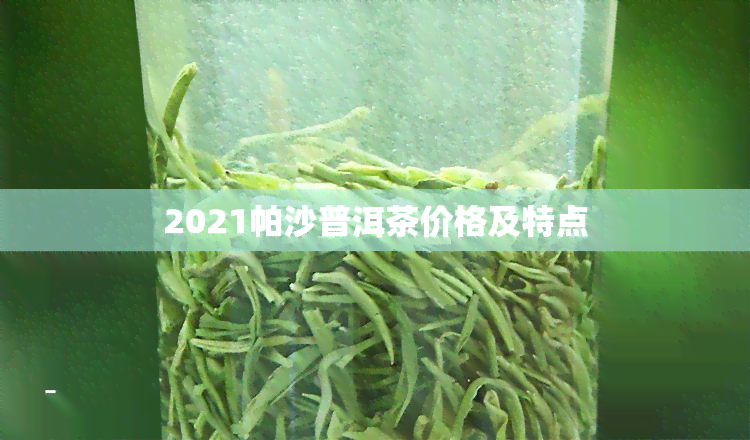 2021帕沙普洱茶价格及特点