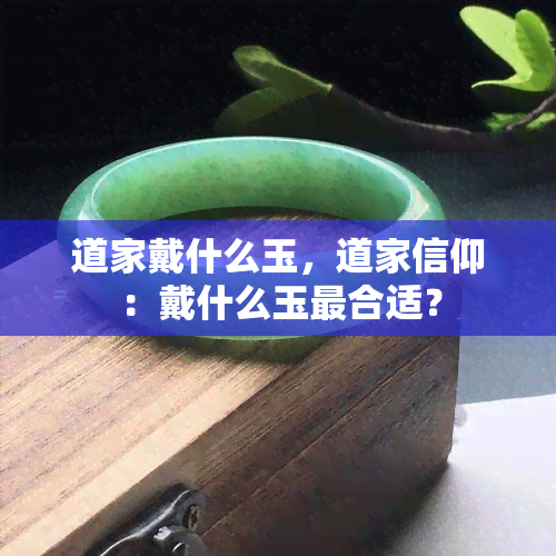 道家戴什么玉，道家信仰：戴什么玉最合适？