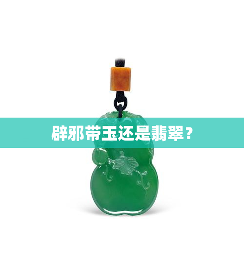 辟邪带玉还是翡翠？