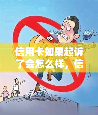 信用卡如果起诉了会怎么样，信用卡起诉后的后果：你需要知道的事项