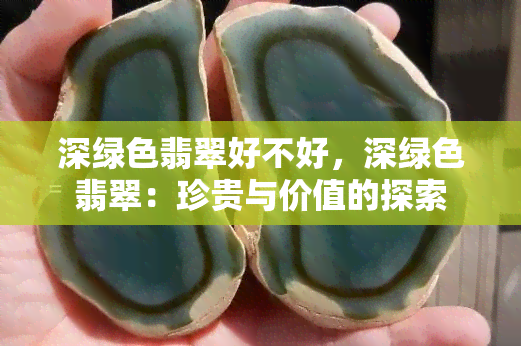 深绿色翡翠好不好，深绿色翡翠：珍贵与价值的探索