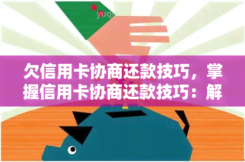 欠信用卡协商还款技巧，掌握信用卡协商还款技巧：解决欠款困扰的有效策略