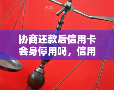 协商还款后信用卡会身停用吗，信用卡协商还款：是否会导致身停用？