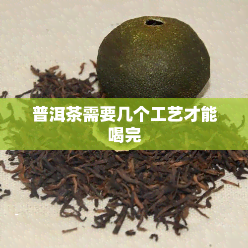 普洱茶需要几个工艺才能喝完