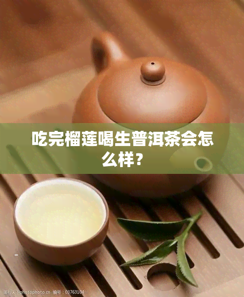 吃完榴莲喝生普洱茶会怎么样？