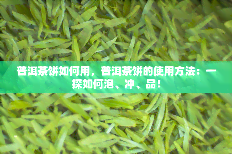 普洱茶饼如何用，普洱茶饼的使用方法：一探如何泡、冲、品！