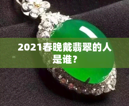 2021春晚戴翡翠的人是谁？