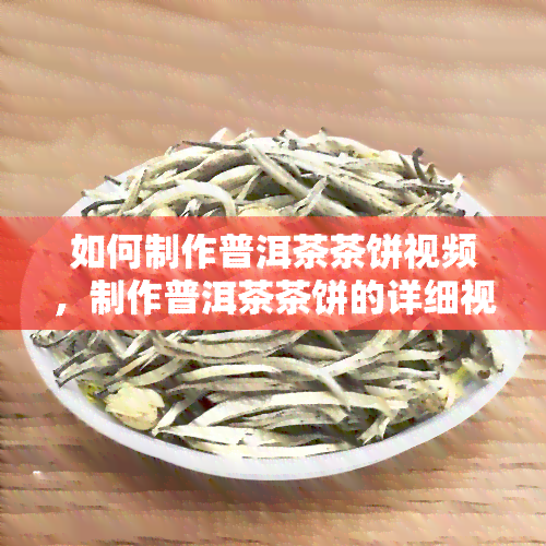 如何制作普洱茶茶饼视频，制作普洱茶茶饼的详细视频教程