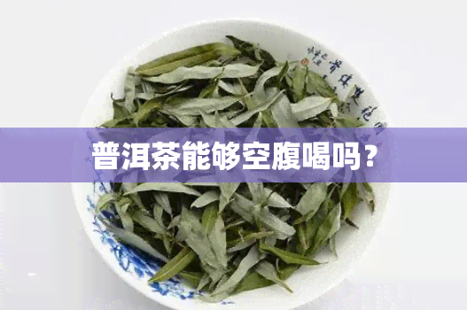 普洱茶能够空腹喝吗？