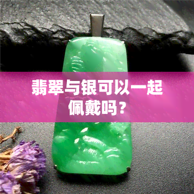 翡翠与银可以一起佩戴吗？