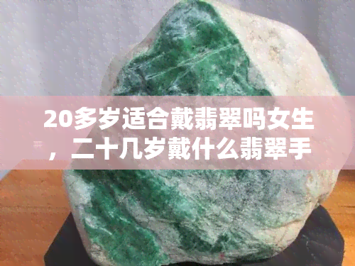 20多岁适合戴翡翠吗女生，二十几岁戴什么翡翠手镯