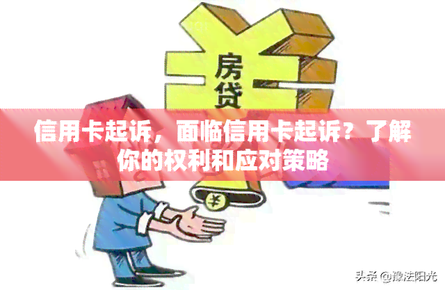 信用卡起诉，面临信用卡起诉？了解你的权利和应对策略