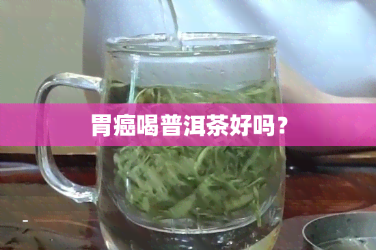 胃癌喝普洱茶好吗？