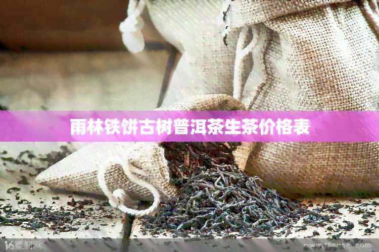 雨林铁饼古树普洱茶生茶价格表