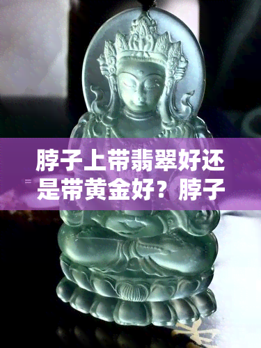 脖子上带翡翠好还是带黄金好？脖子戴翡翠的好处与吊坠绳材选取