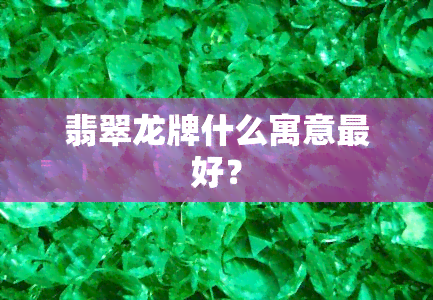 翡翠龙牌什么寓意更好？