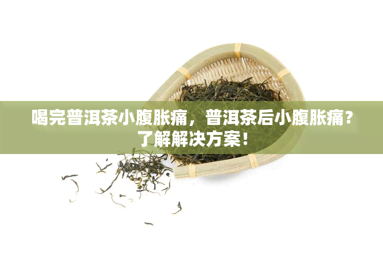 喝完普洱茶小腹胀痛，普洱茶后小腹胀痛？了解解决方案！