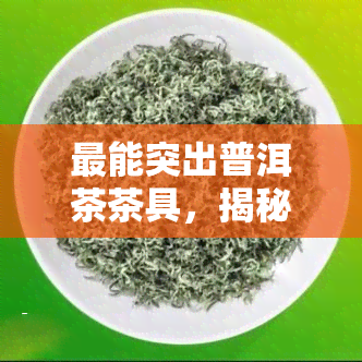 最能突出普洱茶茶具，揭秘普洱茶茶具的绝佳之选