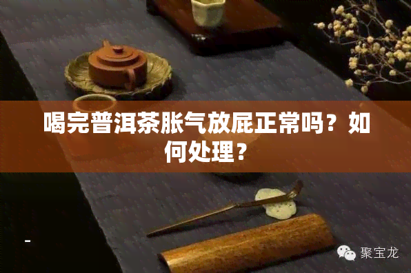 喝完普洱茶胀气放屁正常吗？如何处理？