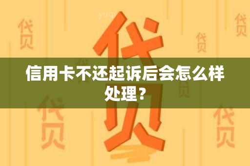 信用卡不还起诉后会怎么样处理？