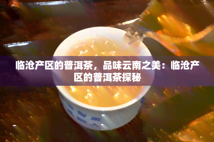 临沧产区的普洱茶，品味云南之美：临沧产区的普洱茶探秘