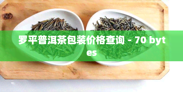 罗平普洱茶包装价格查询 - 70 bytes