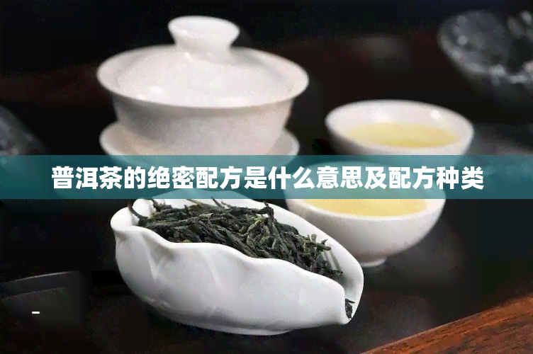 普洱茶的绝密配方是什么意思及配方种类