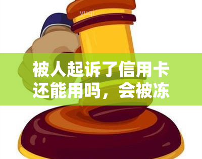 被人起诉了信用卡还能用吗，会被冻结吗？