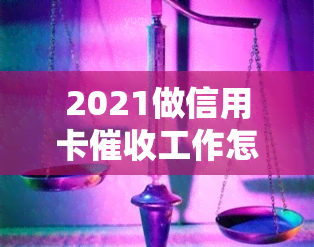 2021做信用卡工作怎么样？素质和技巧分享