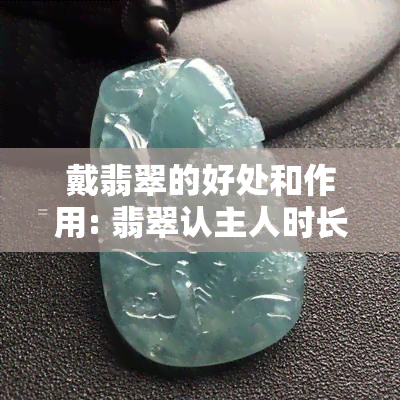 戴翡翠的好处和作用: 翡翠认主人时长及对身体的影响