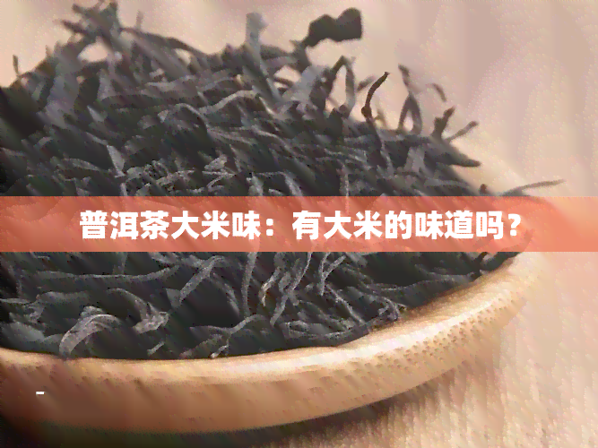 普洱茶大米味：有大米的味道吗？