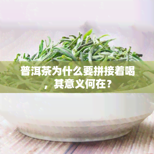 普洱茶为什么要拼接着喝，其意义何在？