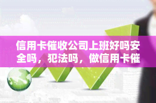 信用卡公司上班好吗安全吗，犯法吗，做信用卡工作怎么样