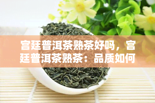 宫廷普洱茶熟茶好吗，宫廷普洱茶熟茶：品质如何？