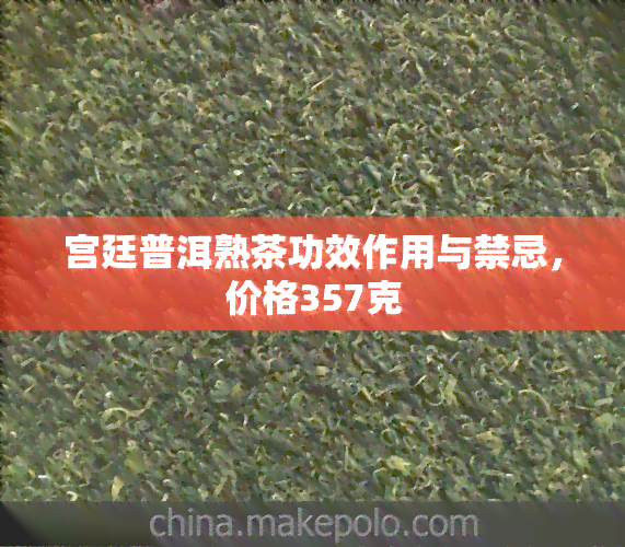 宫廷普洱熟茶功效作用与禁忌，价格357克