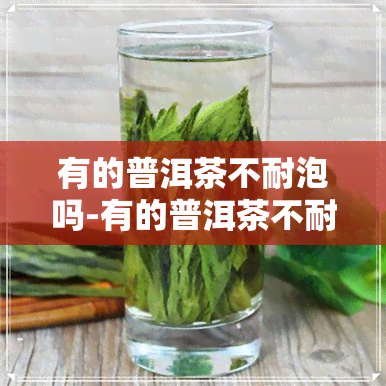 有的普洱茶不耐泡吗-有的普洱茶不耐泡吗为什么