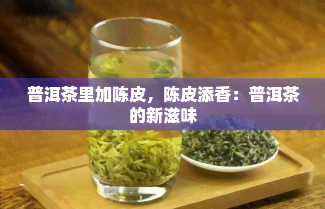 普洱茶里加陈皮，陈皮添香：普洱茶的新滋味