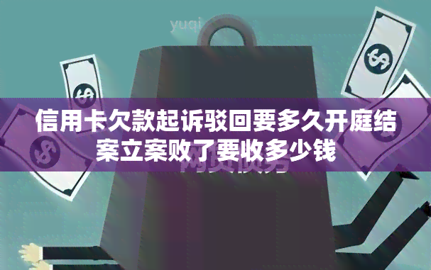 信用卡欠款起诉驳回要多久开庭结案立案败了要收多少钱