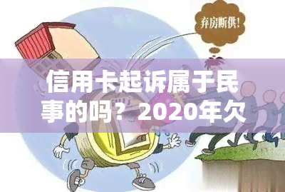 信用卡起诉属于民事的吗？2020年欠款起诉标准及后果