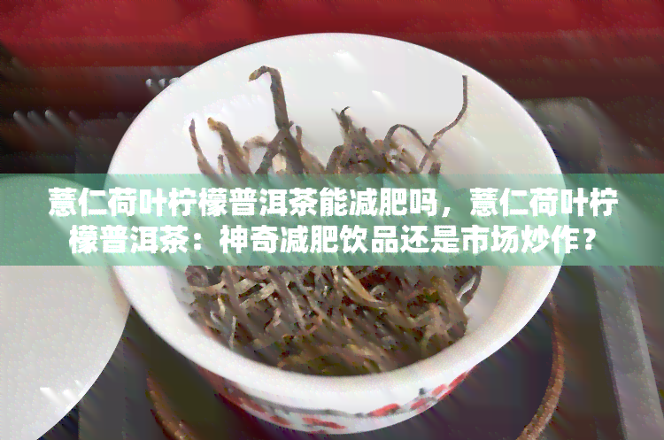 薏仁荷叶柠檬普洱茶能减肥吗，薏仁荷叶柠檬普洱茶：神奇减肥饮品还是市场炒作？