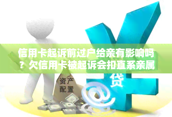 信用卡起诉前过户给亲有影响吗？欠信用卡被起诉会扣直系亲属的钱吗？