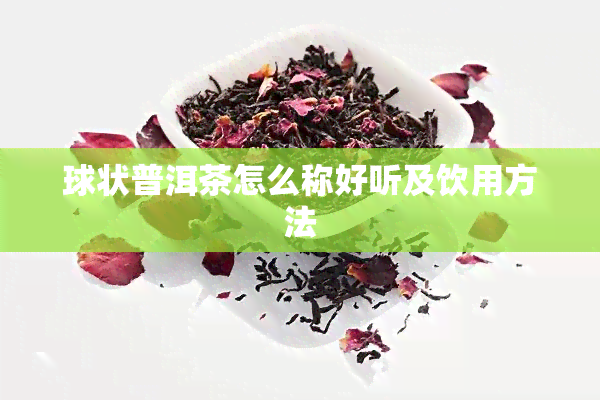 球状普洱茶怎么称好听及饮用方法